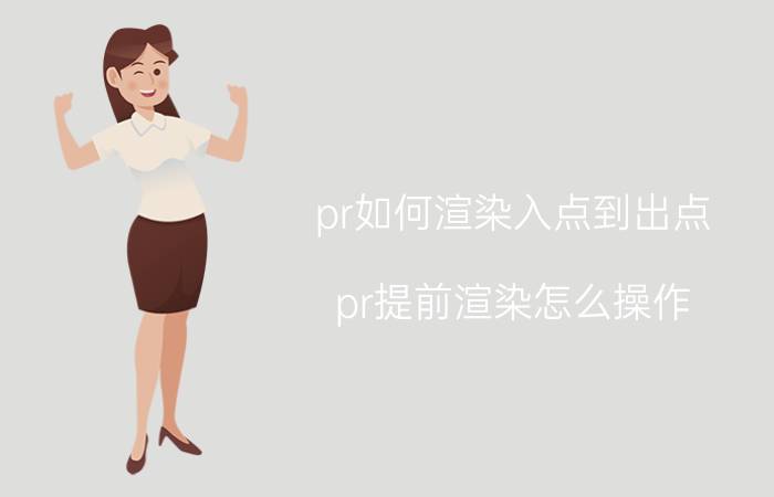 pr如何渲染入点到出点 pr提前渲染怎么操作？